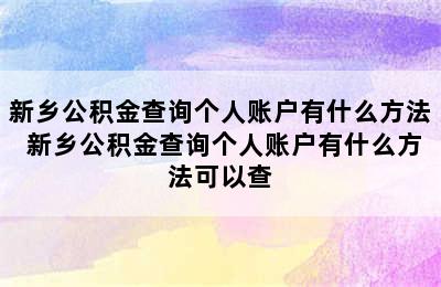 新乡公积金查询个人账户有什么方法 新乡公积金查询个人账户有什么方法可以查